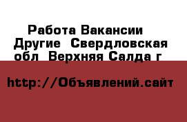 Работа Вакансии - Другие. Свердловская обл.,Верхняя Салда г.